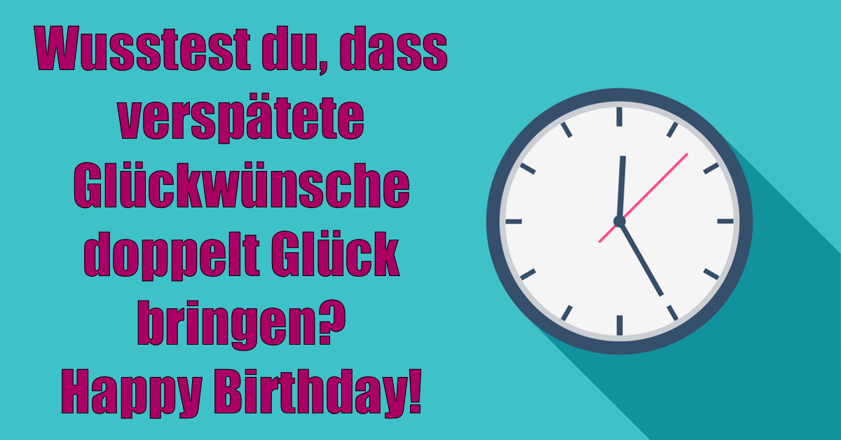 Eine Illustration mit tÃ¼rkisem Hintergrund, einer Uhr und dem Spruch: Wusstest du, dass verspÃ¤tete GlÃ¼ckwÃ¼nsche doppelt GlÃ¼ck bringen? Happy Birthday!