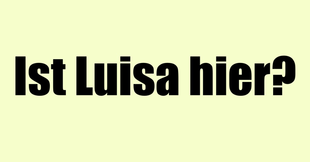 Gelber Hintergrund mit schwarzer Schrift: Ist Luisa hier?